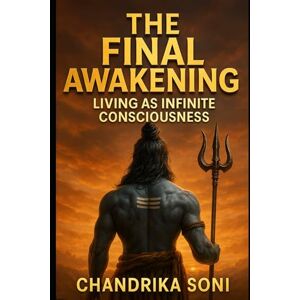 Soni, Chandrika The Final Awakening: Living as Infinite Consciousness: The Vedic Path to Enlightenment, Book Three — A Journey Beyond Mind, Ego, and Illusion into the Radiance of the Self Soni, Chandrika The Final Awakening: Living as Infinite Consciousness: The Vedic Path to Enlightenment, Book Three — A Journey Beyond Mind, Ego, and Illusion into the Radiance of the Self