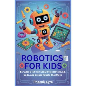 Phoenix ROBOTICS FOR KIDS: For Ages 8–12: 25 Fun STEM Projects to Build, Code, and Create Robots That Move Phoenix ROBOTICS FOR KIDS: For Ages 8–12: 25 Fun STEM Projects to Build, Code, and Create Robots That Move
