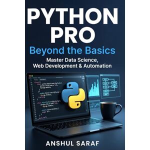 Saraf, Anshul Python Pro: Beyond the Basics Master Intermediate Programming, Build Advanced Projects, and Specialize in Data Science, Web Development, or Automation ... Absolute Beginner to Professional Developer) Saraf, Anshul Python Pro: Beyond the Basics Master Intermediate Programming, Build Advanced Projects, and Specialize in Data Science, Web Development, or Automation ... Absolute Beginner to Professional Developer)