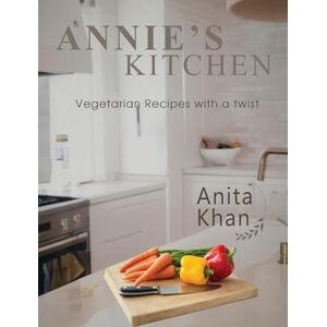 Khan, Anita Annie's Kitchen: "Vegetarian Recipes with a twist Khan, Anita Annie's Kitchen: "Vegetarian Recipes with a twist