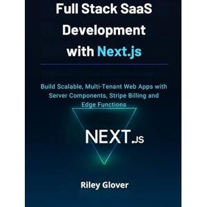 Glover, Riley Full Stack SaaS Development with Next.js: Build Scalable, Multi-Tenant Web Apps with Server Components, Stripe Billing and Edge Functions Glover, Riley Full Stack SaaS Development with Next.js: Build Scalable, Multi-Tenant Web Apps with Server Components, Stripe Billing and Edge Functions