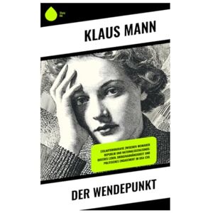 Mann, Klaus Der Wendepunkt: Exilautobiografie zwischen Weimarer Republik und Nationalsozialismus: queeres Leben, Drogenabhängigkeit und politisches Engagement im USA-Exil Mann, Klaus Der Wendepunkt: Exilautobiografie zwischen Weimarer Republik und Nationalsozialismus: queeres Leben, Drogenabhängigkeit und politisches Engagement im USA-Exil