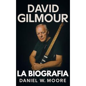 Moore, Daniel W. David Gilmour: La Biografia Non Autorizzata Moore, Daniel W. David Gilmour: La Biografia Non Autorizzata