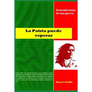 Padilla, Manuel D LA PATRIA PUEDE ESPERAR: Remembranzas de la guerra Padilla, Manuel D LA PATRIA PUEDE ESPERAR: Remembranzas de la guerra