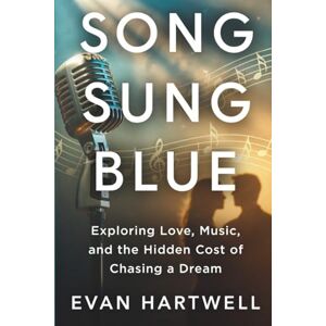 Hartwell, Evan Song Sung Blue: Exploring Love, Music, and the Hidden Cost of Chasing a Dream Hartwell, Evan Song Sung Blue: Exploring Love, Music, and the Hidden Cost of Chasing a Dream