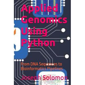 Solomon, Joseph Applied Genomics Using Python: From DNA Sequences to Bioinformatics Pipelines Solomon, Joseph Applied Genomics Using Python: From DNA Sequences to Bioinformatics Pipelines
