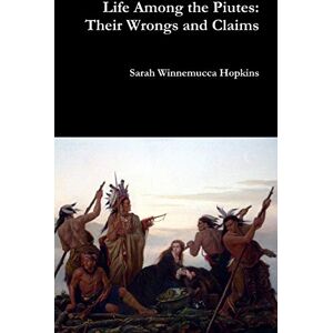 Hopkins, Sarah Winnemucca Life Among the Piutes: Their Wrongs and Claims Hopkins, Sarah Winnemucca Life Among the Piutes: Their Wrongs and Claims