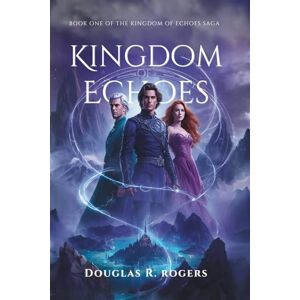 Rogers, Douglas R. Kingdom of Echoes: Book One of Four: The Kingdom of Echoes Saga A Fantasy-Romance Rogers, Douglas R. Kingdom of Echoes: Book One of Four: The Kingdom of Echoes Saga A Fantasy-Romance