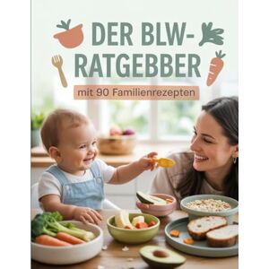 Stark, Lothar Der BLW-Ratgeber mit 90 Familienrezepten: Gesunde Beikost für die ganze Familie – Baby-led Weaning alltagstauglich umsetzen mit Genuss & Struktur Stark, Lothar Der BLW-Ratgeber mit 90 Familienrezepten: Gesunde Beikost für die ganze Familie – Baby-led Weaning alltagstauglich umsetzen mit Genuss & Struktur