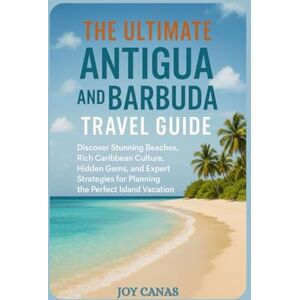 CANAS, JOY The Ultimate Antigua and Barbuda Travel Guide: Discover Stunning Beaches, Rich Caribbean Culture, Hidden Gems, and Expert Strategies for Planning the Perfect Island Vacation CANAS, JOY The Ultimate Antigua and Barbuda Travel Guide: Discover Stunning Beaches, Rich Caribbean Culture, Hidden Gems, and Expert Strategies for Planning the Perfect Island Vacation