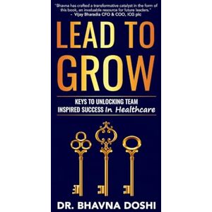 Doshi, Dr Bhavna Lead to Grow: Keys to Unlocking Team Inspired Success in Healthcare Doshi, Dr Bhavna Lead to Grow: Keys to Unlocking Team Inspired Success in Healthcare