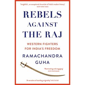 Guha, Ramachandra Rebels Against the Raj: Western Fighters for India’s Freedom Guha, Ramachandra Rebels Against the Raj: Western Fighters for India’s Freedom