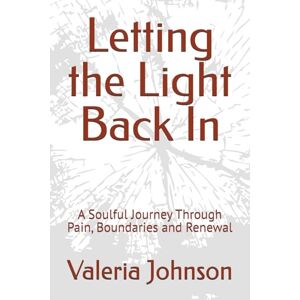 Johnson, Valeria Letting the Light Back In: A Soulful Journey Through Pain, Boundaries and Renewal (Journey To Self-Healing and Growth) Johnson, Valeria Letting the Light Back In: A Soulful Journey Through Pain, Boundaries and Renewal (Journey To Self-Healing and Growth)