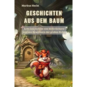 Hecht, Markus Geschichten aus dem Baum: Acht Kindergeschichten mit Eddie Eichorn und den Bewohner der großen Eiche Hecht, Markus Geschichten aus dem Baum: Acht Kindergeschichten mit Eddie Eichorn und den Bewohner der großen Eiche
