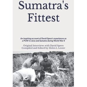 Spero, David Sumatra's Fittest: An inspiring account of David Spero’s experiences as a POW in Java and Sumatra during World War II Spero, David Sumatra's Fittest: An inspiring account of David Spero’s experiences as a POW in Java and Sumatra during World War II