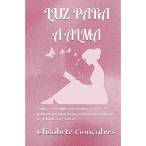 Gonçalves, Elisabete DIÁRIO DE ORAÇÕES Luz para a Alma: Orando, refletindo e meditando: versículos e palavras que guiarão sua alma em momentos de fé, tribulação e gratidão Gonçalves, Elisabete DIÁRIO DE ORAÇÕES Luz para a Alma: Orando, refletindo e meditando: versículos e palavras que guiarão sua alma em momentos de fé, tribulação e gratidão