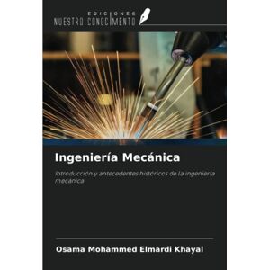 Khayal, Osama Mohammed Elmardi Ingeniería Mecánica: Introducción y antecedentes históricos de la ingeniería mecánica Khayal, Osama Mohammed Elmardi Ingeniería Mecánica: Introducción y antecedentes históricos de la ingeniería mecánica