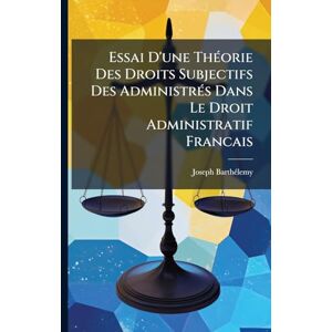 Barthã(c)Lemy, Joseph Essai D'une ThÃ(c)orie Des Droits Subjectifs Des AdministrÃ(c)s Dans Le Droit Administratif Francais Barthã(c)Lemy, Joseph Essai D'une ThÃ(c)orie Des Droits Subjectifs Des AdministrÃ(c)s Dans Le Droit Administratif Francais