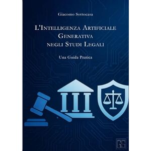 Sottocasa, Giacomo L'INTELLIGENZA ARTIFICIALE GENERATIVA NEGLI STUDI LEGALI: Una Guida Pratica Sottocasa, Giacomo L'INTELLIGENZA ARTIFICIALE GENERATIVA NEGLI STUDI LEGALI: Una Guida Pratica