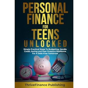 Publishing, ThriveFinance Personal Finance for Teens Unlocked: Simple and Practical Steps to Budgeting, Handle Credit, Savings, and Developing Peer Pressure Resilience for a Debt-Free Tomorrow Publishing, ThriveFinance Personal Finance for Teens Unlocked: Simple and Practical Steps to Budgeting, Handle Credit, Savings, and Developing Peer Pressure Resilience for a Debt-Free Tomorrow
