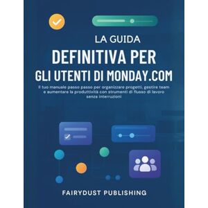 Publishing, Fairydust La Guida Definitiva Per Gli Utenti Di MONDAY.COM: Il tuo manuale passo passo per organizzare progetti, gestire team e aumentare la produttività con strumenti di flusso di lavoro senza interruzioni Publishing, Fairydust La Guida Definitiva Per Gli Utenti Di MONDAY.COM: Il tuo manuale passo passo per organizzare progetti, gestire team e aumentare la produttività con strumenti di flusso di lavoro senza interruzioni