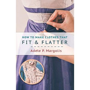 Margolis, Adele How to Make Clothes That Fit and Flatter: Step-by-Step Instructions for Women Margolis, Adele How to Make Clothes That Fit and Flatter: Step-by-Step Instructions for Women