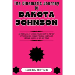 Morrison, Damon K. The Cinematic Journey Of Dakota Johnson: An Inside Look at a Young Woman’s Fight to Step Out of the Shadows, Conquer Personal Doubts, and Redefine Success on Her Own Terms Morrison, Damon K. The Cinematic Journey Of Dakota Johnson: An Inside Look at a Young Woman’s Fight to Step Out of the Shadows, Conquer Personal Doubts, and Redefine Success on Her Own Terms