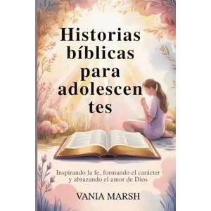 Marsh, Vania Historias bíblicas para adolescentes: Inspirando la fe, formando el carácter y abrazando el amor de Dios Marsh, Vania Historias bíblicas para adolescentes: Inspirando la fe, formando el carácter y abrazando el amor de Dios