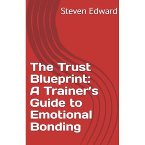 Edward, Steven The Trust Blueprint: A Trainer’s Guide to Emotional Bonding (Dog Training Collection) Edward, Steven The Trust Blueprint: A Trainer’s Guide to Emotional Bonding (Dog Training Collection)