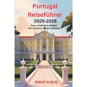 Albuq, Simao Portugal-Reiseführer 2025-2026: Essen, Entdecken, Erleben: Der ultimative Insider-Leitfaden Albuq, Simao Portugal-Reiseführer 2025-2026: Essen, Entdecken, Erleben: Der ultimative Insider-Leitfaden