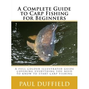 Duffield, Paul A Complete Guide to Carp Fishing for Beginners Duffield, Paul A Complete Guide to Carp Fishing for Beginners