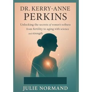 Normand, Julie Dr. Kerry-Anne Perkins: Unlocking the secrets of women’s wellness from fertility to aging with science and strength Normand, Julie Dr. Kerry-Anne Perkins: Unlocking the secrets of women’s wellness from fertility to aging with science and strength
