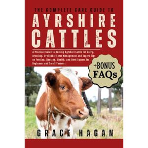 HAGAN, GRACE THE COMPLETE CARE GUIDE TO AYRSHIRE CATTLES: A Practical Guide To Raising Ayrshire Cattle For Dairy, Breeding, Profitable Farm Management And Expert ... Herd Success For Beginners And Small Farmers HAGAN, GRACE THE COMPLETE CARE GUIDE TO AYRSHIRE CATTLES: A Practical Guide To Raising Ayrshire Cattle For Dairy, Breeding, Profitable Farm Management And Expert ... Herd Success For Beginners And Small Farmers