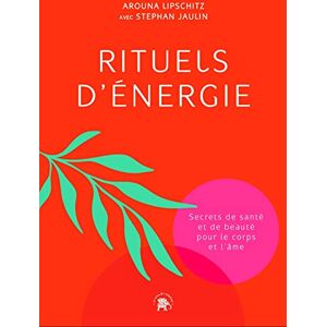 Lipschitz, Arouna Rituels d'énergie: Secrets de santé et de beauté pour le corps et l'âme Lipschitz, Arouna Rituels d'énergie: Secrets de santé et de beauté pour le corps et l'âme