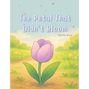Moon, Lily The Petal That Didn’t Bloom: A quiet story about the flowers that stayed still Moon, Lily The Petal That Didn’t Bloom: A quiet story about the flowers that stayed still