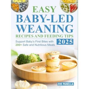 Panella, Zoe Easy Baby-Led Weaning Recipes and Feeding Tips 2025: Support Baby’s First Bites with 200+ Safe and Nutritious Meals Panella, Zoe Easy Baby-Led Weaning Recipes and Feeding Tips 2025: Support Baby’s First Bites with 200+ Safe and Nutritious Meals