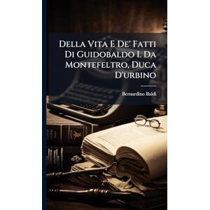 Baldi, Bernardino Della Vita E De' Fatti Di Guidobaldo I. Da Montefeltro, Duca D'urbino Baldi, Bernardino Della Vita E De' Fatti Di Guidobaldo I. Da Montefeltro, Duca D'urbino