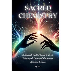 D., S. Sacred Chemistry: A Sensual Soulful Guide to Love, Intimacy & Emotional Connection Between Women D., S. Sacred Chemistry: A Sensual Soulful Guide to Love, Intimacy & Emotional Connection Between Women
