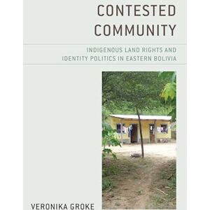 Groke, Veronika Contested Community: Indigenous Land Rights and Identity Politics in Eastern Bolivia Groke, Veronika Contested Community: Indigenous Land Rights and Identity Politics in Eastern Bolivia