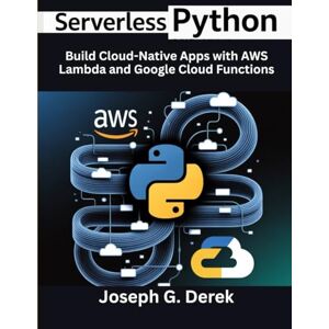 G. Derek, Joseph Serverless Python: Build Cloud-Native Apps with AWS Lambda and Google Cloud Functions (python programming languages: how to learn python programming language) G. Derek, Joseph Serverless Python: Build Cloud-Native Apps with AWS Lambda and Google Cloud Functions (python programming languages: how to learn python programming language)