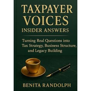 Randolph, Benita TAXPAYER VOICES, INSIDER ANSWERS: Turning Real Questions into Tax Strategy, Business Structure, and Legacy Building Randolph, Benita TAXPAYER VOICES, INSIDER ANSWERS: Turning Real Questions into Tax Strategy, Business Structure, and Legacy Building