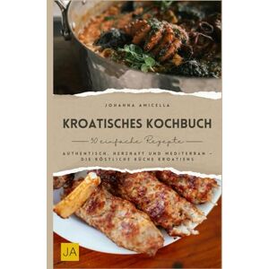 Amicella, Johanna Kroatisches Kochbuch: Authentisch, herzhaft und mediterran – Die köstliche Küche Kroatiens Amicella, Johanna Kroatisches Kochbuch: Authentisch, herzhaft und mediterran – Die köstliche Küche Kroatiens