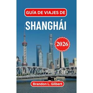 L. Gilbert, Brandon Guía de viajes de Shanghái 2026: Descubre horizontes icónicos, maravillas ribereñas y contrastes culturales a lo largo de la costa de China L. Gilbert, Brandon Guía de viajes de Shanghái 2026: Descubre horizontes icónicos, maravillas ribereñas y contrastes culturales a lo largo de la costa de China