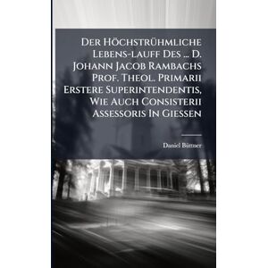 Bã1/4ttner, Daniel Der HöchstrÃ1/4hmliche Lebens-lauff Des ... D. Johann Jacob Rambachs Prof. Theol. Primarii Erstere Superintendentis, Wie Auch Consisterii Assessoris In Gießen Bã1/4ttner, Daniel Der HöchstrÃ1/4hmliche Lebens-lauff Des ... D. Johann Jacob Rambachs Prof. Theol. Primarii Erstere Superintendentis, Wie Auch Consisterii Assessoris In Gießen