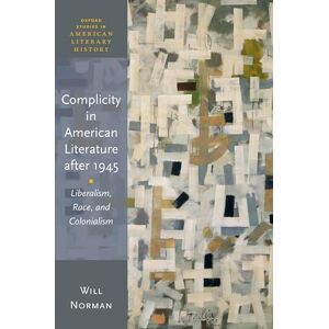 Norman Complicity in American Literature after 1945: Liberalism, Race, and Colonialism (Oxford Studies in American Literary History) Norman Complicity in American Literature after 1945: Liberalism, Race, and Colonialism (Oxford Studies in American Literary History)