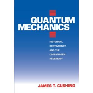 Cushing, James T. T. Quantum Mechanics: Historical Contingency and the Copenhagen Hegemony (Science and Its Conceptual Foundations series) Cushing, James T. T. Quantum Mechanics: Historical Contingency and the Copenhagen Hegemony (Science and Its Conceptual Foundations series)