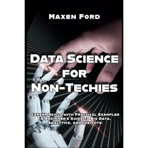 Ford, Maxen Data Science for Non-Techies Unlock Career Skills with Practical Examples A Beginner’s Guide to Big Data, Analytics, and Insights (Advancements in ... Artificial Intelligence in The Digital Age) Ford, Maxen Data Science for Non-Techies Unlock Career Skills with Practical Examples A Beginner’s Guide to Big Data, Analytics, and Insights (Advancements in ... Artificial Intelligence in The Digital Age)