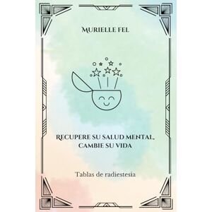 FEL, MURIELLE Recupere su salud mental, cambie su vida: Tablas de radiestesia FEL, MURIELLE Recupere su salud mental, cambie su vida: Tablas de radiestesia