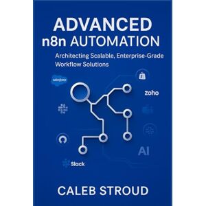 Stroud, Caleb Advanced n8n Automation: Architecting Scalable, Enterprise-Grade Workflow Solutions: 13 Expert Projects for No-Code API Integration, AI-Driven ... and AI: Scalable, Enterprise-Ready Solutions) Stroud, Caleb Advanced n8n Automation: Architecting Scalable, Enterprise-Grade Workflow Solutions: 13 Expert Projects for No-Code API Integration, AI-Driven ... and AI: Scalable, Enterprise-Ready Solutions)