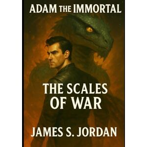 Jordan, James S Adam the Immortal: The Scales of War (Adam the Immortal The Series) Jordan, James S Adam the Immortal: The Scales of War (Adam the Immortal The Series)